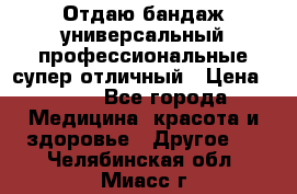 Отдаю бандаж универсальный профессиональные супер отличный › Цена ­ 900 - Все города Медицина, красота и здоровье » Другое   . Челябинская обл.,Миасс г.